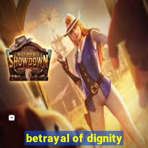 betrayal of dignity